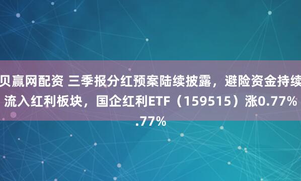 贝赢网配资 三季报分红预案陆续披露，避险资金持续流入红利板块，国企红利ETF（159515）涨0.77%