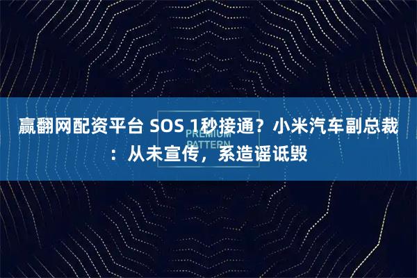 赢翻网配资平台 SOS 1秒接通？小米汽车副总裁：从未宣传，系造谣诋毁