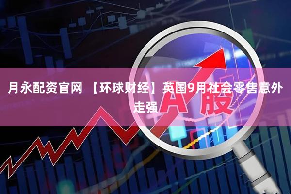 月永配资官网 【环球财经】英国9月社会零售意外走强