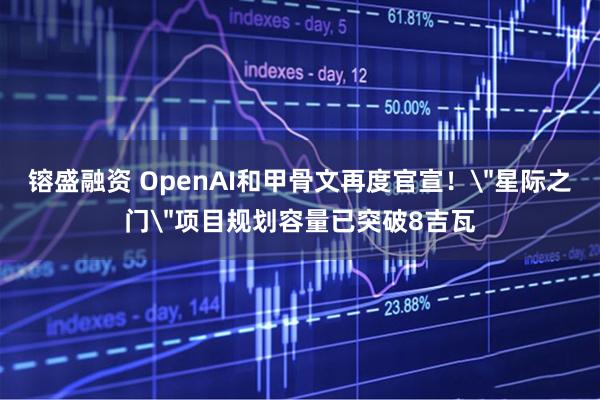 镕盛融资 OpenAI和甲骨文再度官宣！＂星际之门＂项目规划容量已突破8吉瓦