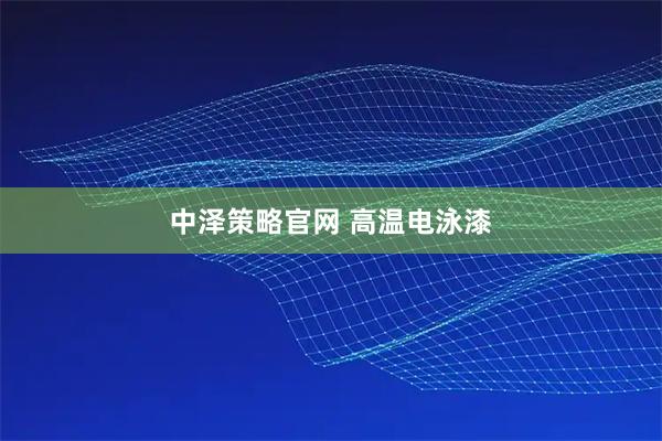 中泽策略官网 高温电泳漆