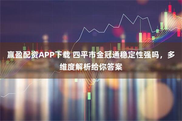 赢盈配资APP下载 四平市金冠通稳定性强吗，多维度解析给你答案