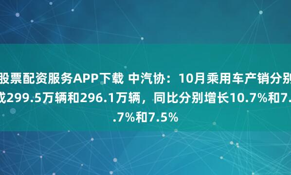 股票配资服务APP下载 中汽协：10月乘用车产销分别完成299.5万辆和296.1万辆，同比分别增长10.7%和7.5%