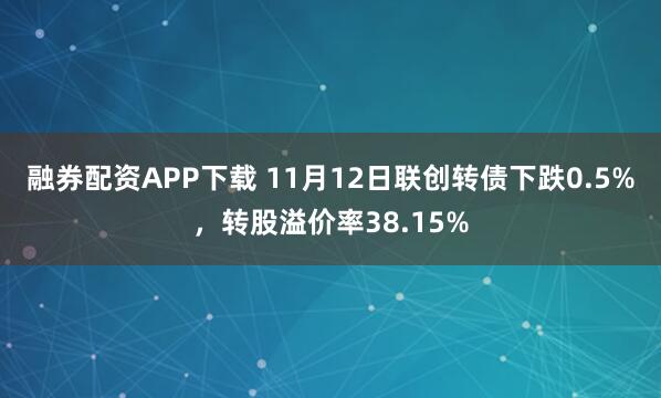 融券配资APP下载 11月12日联创转债下跌0.5%，转股溢价率38.15%