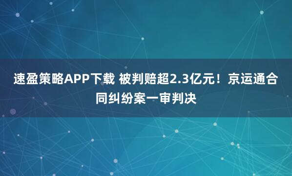 速盈策略APP下载 被判赔超2.3亿元！京运通合同纠纷案一审判决