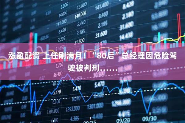 涨盈配资 上任刚满月！“80后”总经理因危险驾驶被判刑……