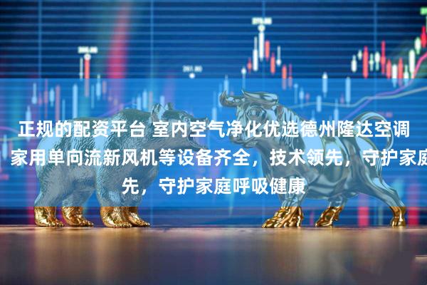 正规的配资平台 室内空气净化优选德州隆达空调设备集团，家用单向流新风机等设备齐全，技术领先，守护家庭呼吸健康