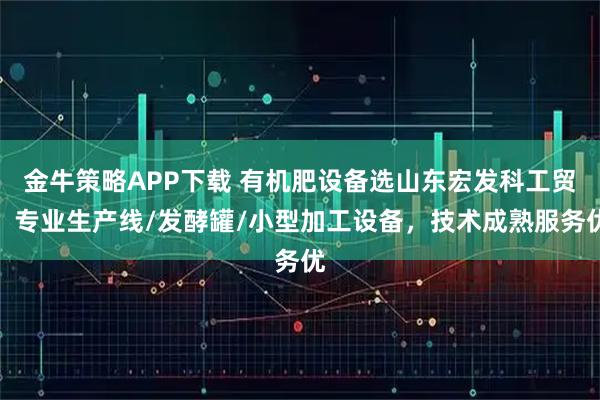 金牛策略APP下载 有机肥设备选山东宏发科工贸，专业生产线/发酵罐/小型加工设备，技术成熟服务优