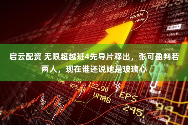 启云配资 无限超越班4先导片释出，张可盈判若两人，现在谁还说她是玻璃心