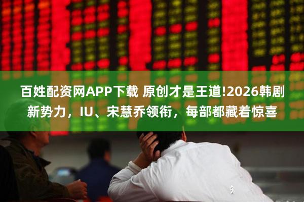 百姓配资网APP下载 原创才是王道!2026韩剧新势力，IU、宋慧乔领衔，每部都藏着惊喜