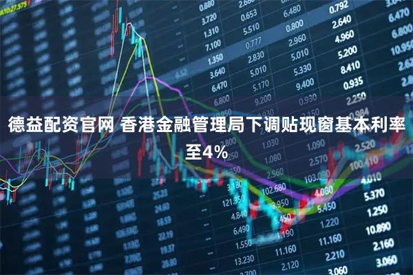 德益配资官网 香港金融管理局下调贴现窗基本利率至4%