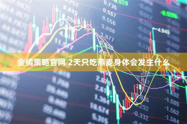 金橘策略官网 2天只吃燕麦身体会发生什么