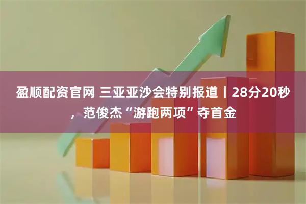盈顺配资官网 三亚亚沙会特别报道丨28分20秒，范俊杰“游跑两项”夺首金
