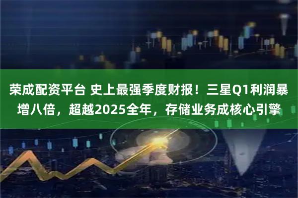 荣成配资平台 史上最强季度财报！三星Q1利润暴增八倍，超越2025全年，存储业务成核心引擎